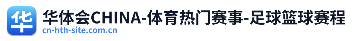 华体会CHINA-体育热门赛事-足球篮球赛程